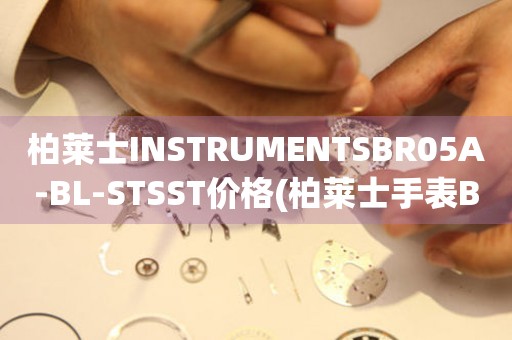 柏萊士INSTRUMENTSBR05A-BL-STSST價格(柏萊士手表BR05A-BL-STSST價格及購買指南)