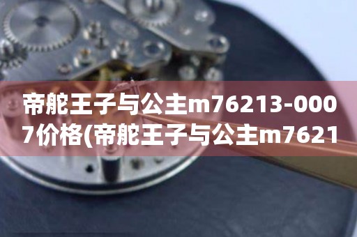 帝舵王子與公主m76213-0007價格(帝舵王子與公主m76213-0007價格查詢及購買指南)