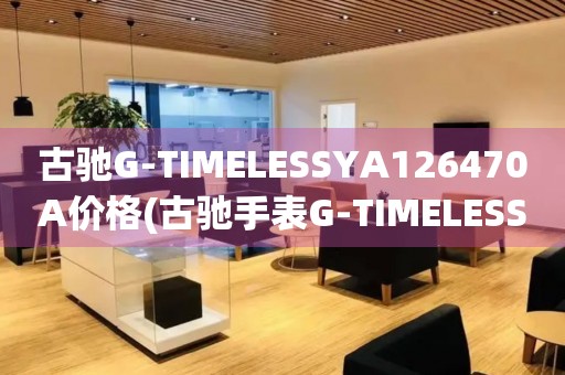 古馳G-TIMELESSYA126470A價格(古馳手表G-TIMELESSYA126470A價格查詢)