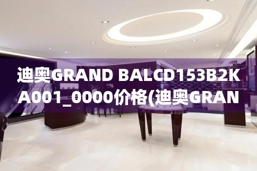 迪奧GRAND BALCD153B2KA001_0000價格(迪奧GRAND BALCD153B2KA001_0000價格查詢及購買指南)