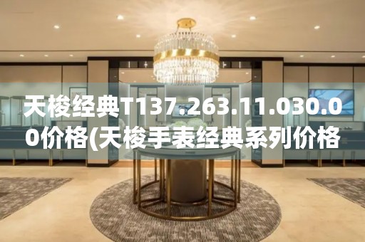 天梭經(jīng)典T137.263.11.030.00價格(天梭手表經(jīng)典系列價格查詢)