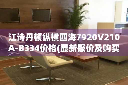 江詩(shī)丹頓縱橫四海7920V210A-B334價(jià)格(最新報(bào)價(jià)及購(gòu)買指南)