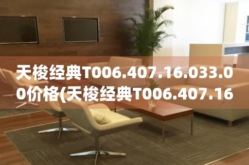 天梭經(jīng)典T006.407.16.033.00價(jià)格(天梭經(jīng)典T006.407.16.033.00價(jià)格及購(gòu)買指南)