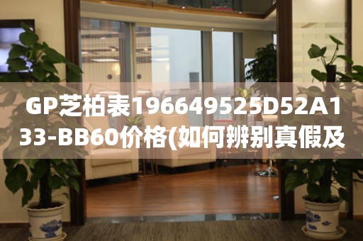 GP芝柏表196649525D52A133-BB60價(jià)格(如何辨別真假及市場(chǎng)行情)