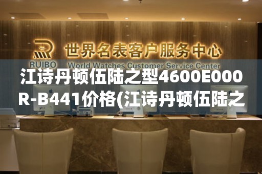 江詩丹頓伍陸之型4600E000R-B441價格(江詩丹頓伍陸之型4600E000R-B441報價、購買指南、最新價格)