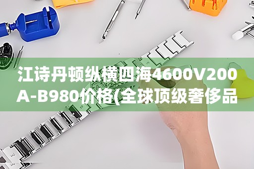 江詩丹頓縱橫四海4600V200A-B980價格(全球頂級奢侈品牌江詩丹頓縱橫四海4600V200A-B980的價格是多少)