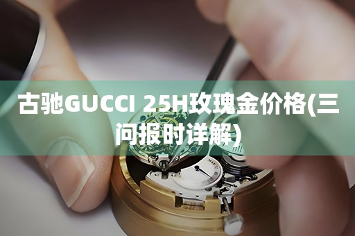 古馳GUCCI 25H玫瑰金價格(三問報時詳解)