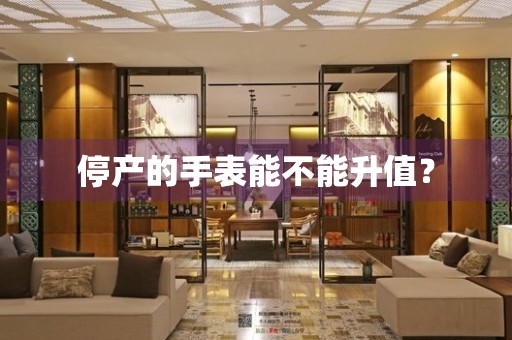 停產(chǎn)的手表能不能升值？