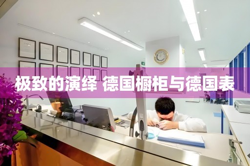 極致的演繹 德國(guó)櫥柜與德國(guó)表