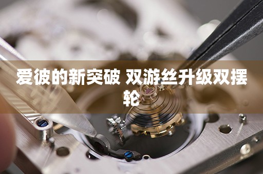 愛彼的新突破 雙游絲升級(jí)雙擺輪