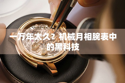 一萬(wàn)年太久？機(jī)械月相腕表中的黑科技