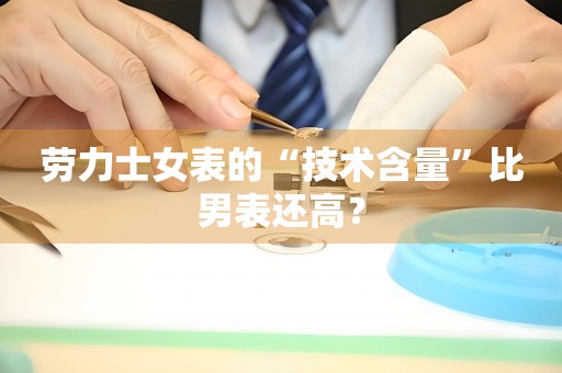 勞力士女表的“技術(shù)含量”比男表還高？