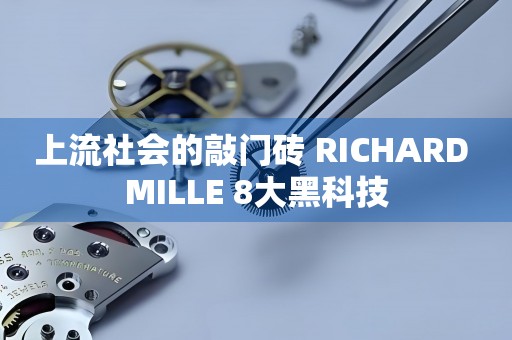 上流社會(huì)的敲門磚 RICHARD MILLE 8大黑科技