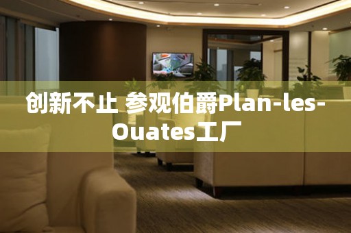 創(chuàng)新不止 參觀伯爵Plan-les-Ouates工廠