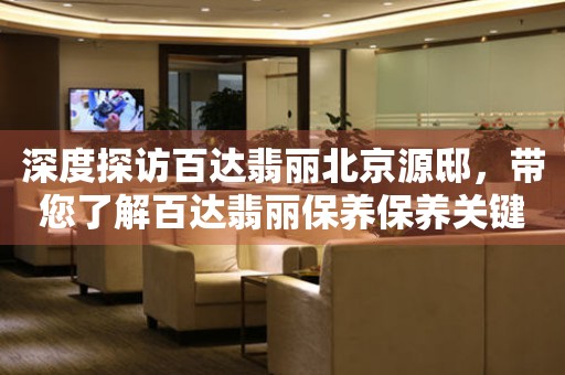 深度探訪百達(dá)翡麗北京源邸，帶您了解百達(dá)翡麗保養(yǎng)保養(yǎng)關(guān)鍵問題