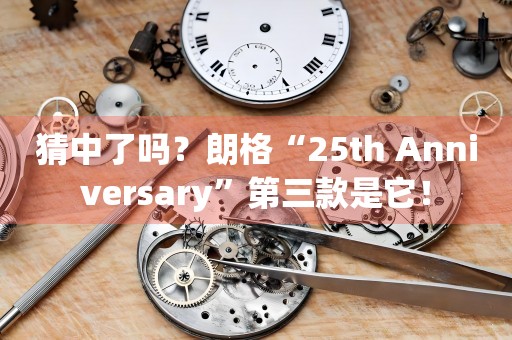 猜中了嗎？朗格“25th Anniversary”第三款是它！