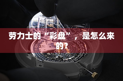 勞力士的“彩盤”，是怎么來的？