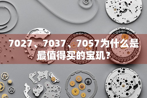 7027、7037、7057為什么是最值得買的寶璣？