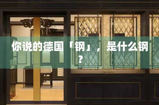 你說(shuō)的德國(guó)「鋼」，是什么鋼？