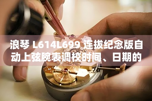 浪琴 L614L699 連拔紀(jì)念版自動(dòng)上弦腕表調(diào)校時(shí)間、日期的方法