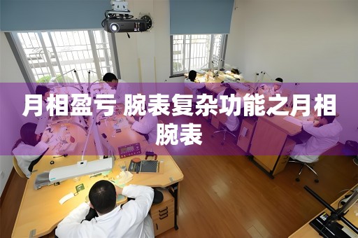 月相盈虧 腕表復雜功能之月相腕表