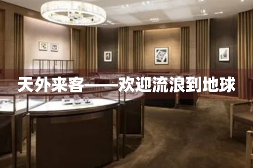 天外來(lái)客——?dú)g迎流浪到地球