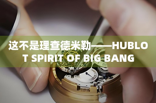 這不是理查德米勒——HUBLOT SPIRIT OF BIG BANG