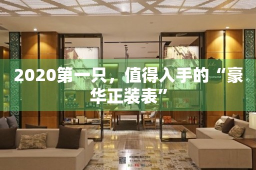 2020第一只，值得入手的“豪華正裝表”