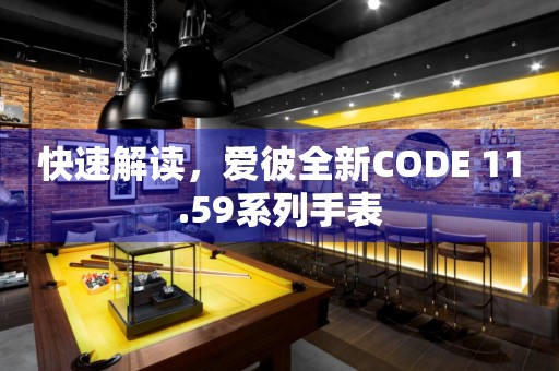 快速解讀，愛彼全新CODE 11.59系列手表