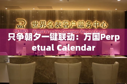 只爭朝夕一鍵聯(lián)動：萬國Perpetual Calendar