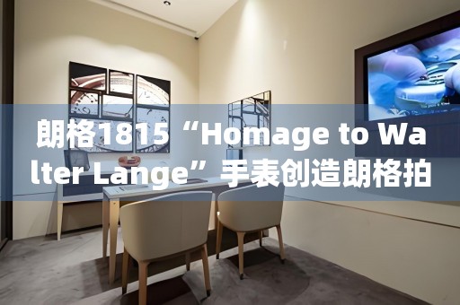 朗格1815“Homage to Walter Lange”手表創(chuàng)造朗格拍賣新紀(jì)錄