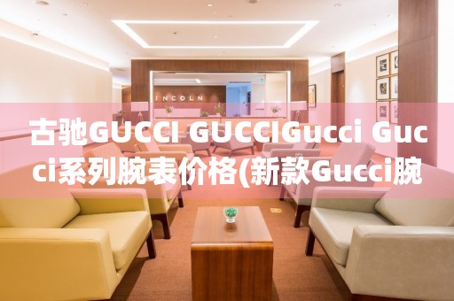 古馳GUCCI GUCCIGucci Gucci系列腕表價格(新款Gucci腕表價格查詢)