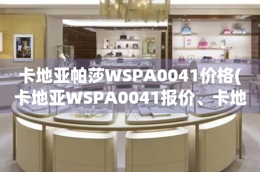 卡地亞帕莎WSPA0041價(jià)格(卡地亞WSPA0041報(bào)價(jià)、卡地亞帕莎WSPA0041價(jià)格查詢)