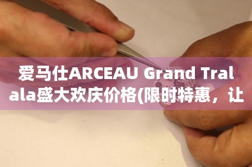 愛馬仕ARCEAU Grand Tralala盛大歡慶價(jià)格(限時(shí)特惠，讓你盡情享受奢華)