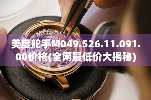 美度舵手M049.526.11.091.00價格(全網(wǎng)最低價大揭秘)