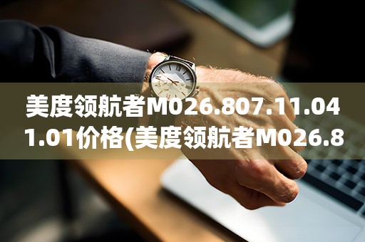 美度領航者M026.807.11.041.01價格(美度領航者M026.807.11.041.01的市場售價是多少)