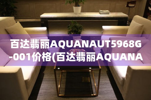 百達翡麗AQUANAUT5968G-001價格(百達翡麗AQUANAUT5968G-001價格查詢及購買指南)