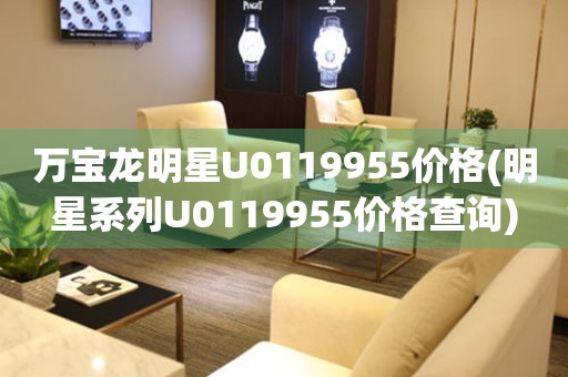 萬(wàn)寶龍明星U0119955價(jià)格(明星系列U0119955價(jià)格查詢(xún))
