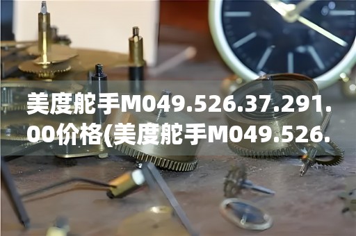 美度舵手M049.526.37.291.00價(jià)格(美度舵手M049.526.37.291.00價(jià)格及購(gòu)買(mǎi)指南)