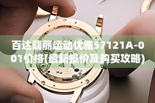 百達(dá)翡麗運(yùn)動(dòng)優(yōu)雅57121A-001價(jià)格(最新報(bào)價(jià)及購(gòu)買(mǎi)攻略)
