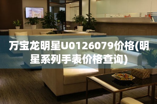 萬(wàn)寶龍明星U0126079價(jià)格(明星系列手表價(jià)格查詢(xún))