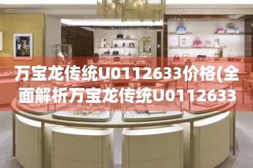 萬(wàn)寶龍傳統(tǒng)U0112633價(jià)格(全面解析萬(wàn)寶龍傳統(tǒng)U0112633價(jià)格走勢(shì)及市場(chǎng)行情)