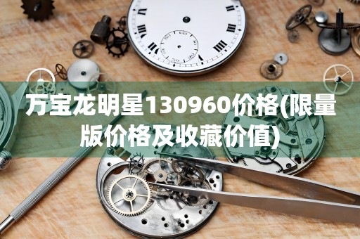 萬(wàn)寶龍明星130960價(jià)格(限量版價(jià)格及收藏價(jià)值)