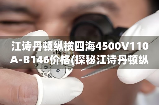 江詩(shī)丹頓縱橫四海4500V110A-B146價(jià)格(探秘江詩(shī)丹頓縱橫四海4500V110A-B146的市場(chǎng)價(jià)格)