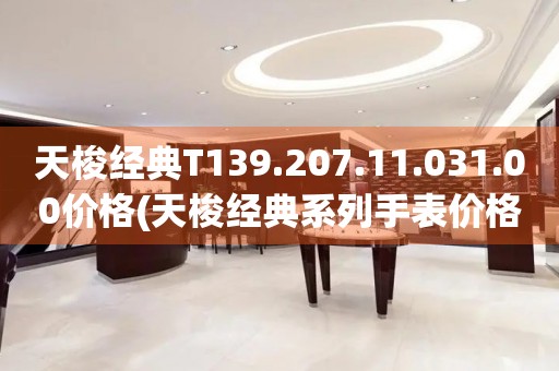 天梭經(jīng)典T139.207.11.031.00價(jià)格(天梭經(jīng)典系列手表價(jià)格查詢)