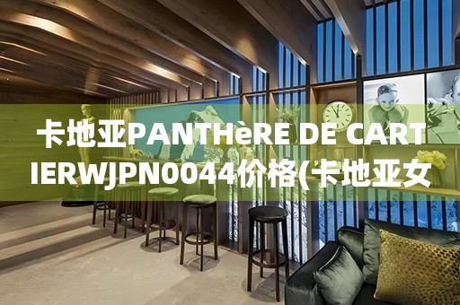 卡地亞PANTHèRE DE CARTIERWJPN0044價格(卡地亞女士腕表價格及購買指南)