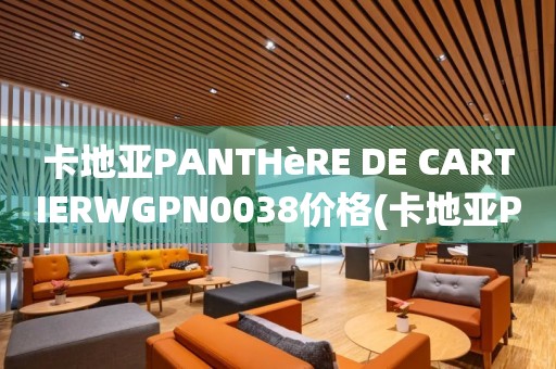 卡地亞PANTHèRE DE CARTIERWGPN0038價格(卡地亞PANTHèRE DE CARTIERWGPN0038款式、材質(zhì)、功能及市場價位一覽)