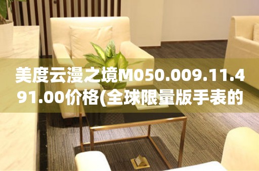 美度云漫之境M050.009.11.491.00價格(全球限量版手表的市場行情及價格分析)