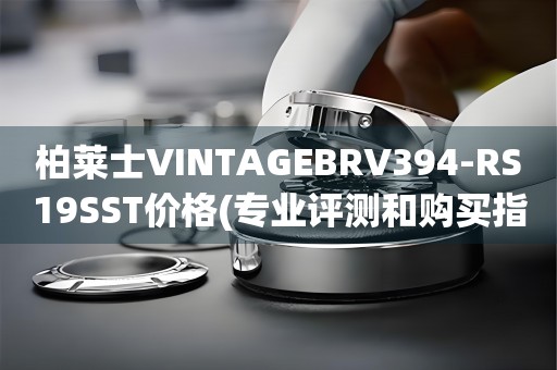 柏萊士VINTAGEBRV394-RS19SST價格(專業(yè)評測和購買指南)