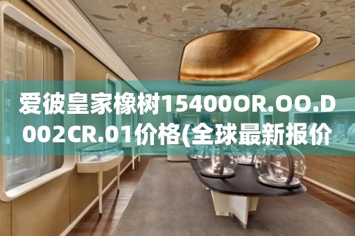 愛彼皇家橡樹15400OR.OO.D002CR.01價格(全球最新報價及購買指南)